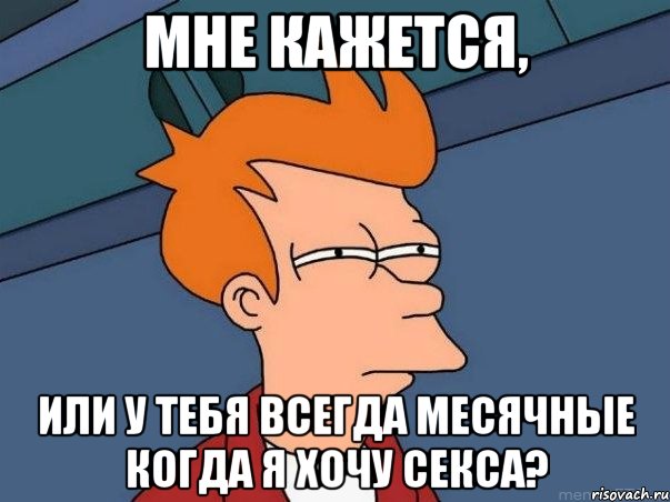 Мне кажется, или у тебя всегда месячные когда я хочу секса?, Мем  Фрай (мне кажется или)