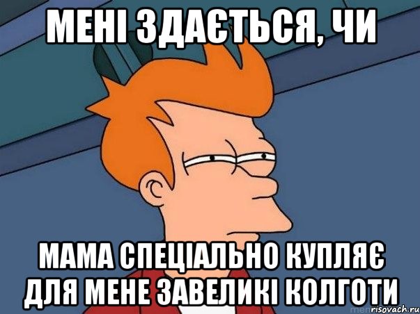 Мені здається, чи мама спеціально купляє для мене завеликі колготи, Мем  Фрай (мне кажется или)