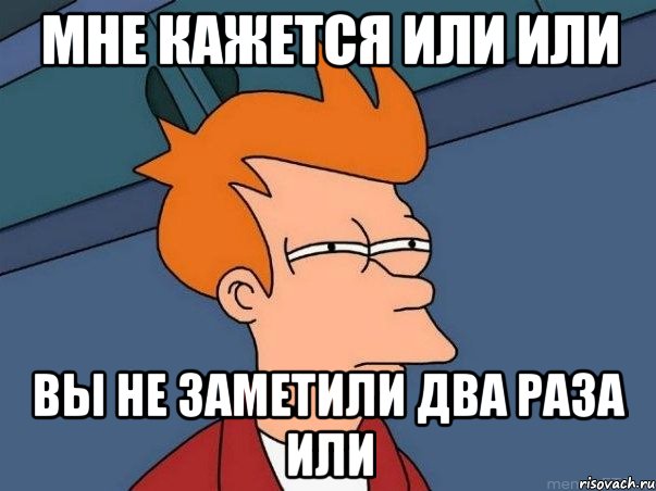 Мне кажется или или Вы не заметили два раза или, Мем  Фрай (мне кажется или)