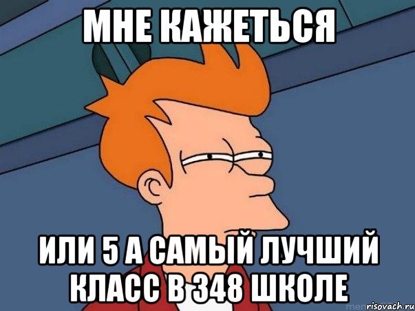 мне кажеться или 5 а самый лучший класс в 348 школе, Мем  Фрай (мне кажется или)