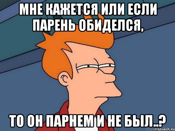 Мне кажется или если парень обиделся, То он парнем и не был..?, Мем  Фрай (мне кажется или)