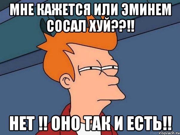 Мне кажется или эминем сосал хуй??!! нет !! оно так и есть!!, Мем  Фрай (мне кажется или)