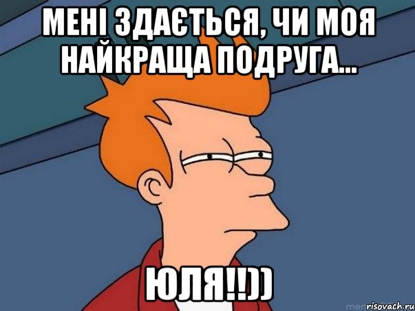 Мені здається, чи моя найкраща подруга... ЮЛЯ!!)), Мем  Фрай (мне кажется или)