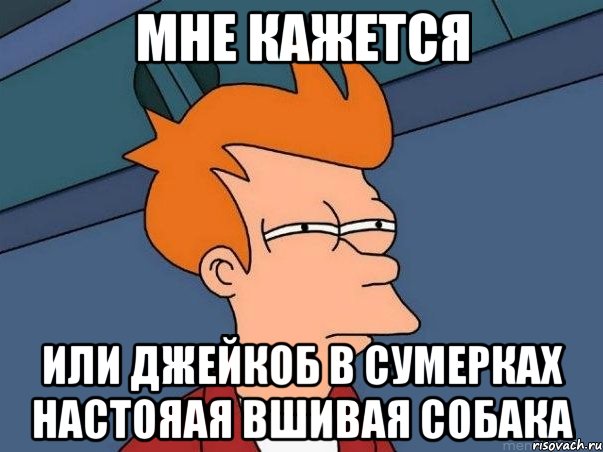 мне кажется или джейкоб в сумерках настояая вшивая собака, Мем  Фрай (мне кажется или)