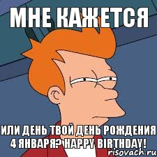 МНЕ КАЖЕТСЯ или день твой день рождения 4 января? Happy birthday!, Мем  Фрай (мне кажется или)