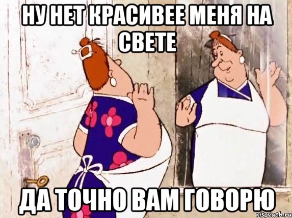 ну нет красивее меня на свете да точно вам говорю