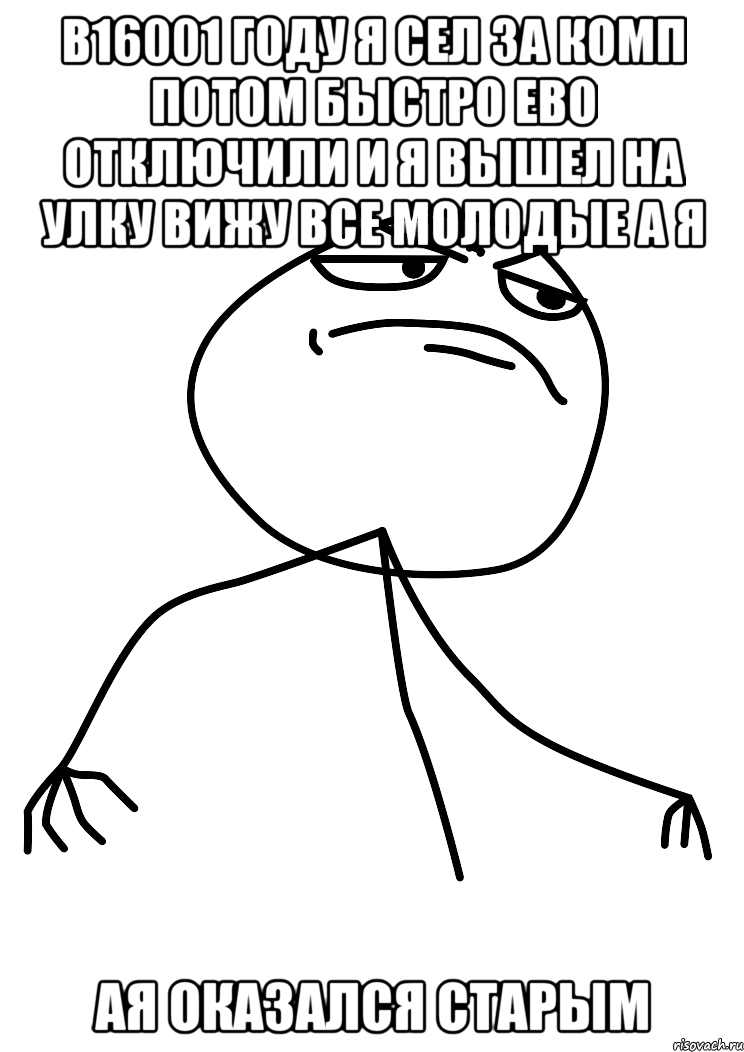 в16001 году я сел за комп потом быстро ево отключили и я вышел на улку вижу все молодые а я ая оказался старым, Мем fuck yea