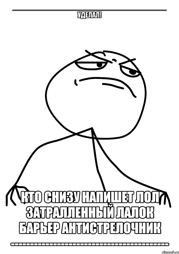 ________________________________________ Уделал! Кто снизу напишет лол затралленный лалок барьер антистрелочник -----------------------------------------, Мем fuck yea