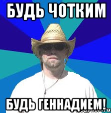 Будь чотким Будь Геннадием!