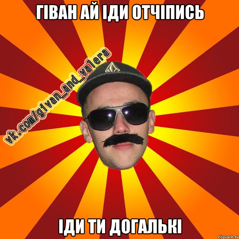 гіван ай іди отчіпись іди ти догалькі