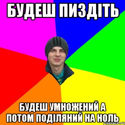 будеш пиздіть будеш умножений а потом поділяний на ноль