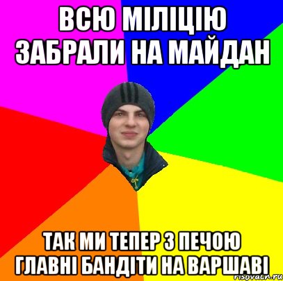 ВСЮ МІЛІЦІЮ ЗАБРАЛИ НА МАЙДАН ТАК МИ ТЕПЕР З ПЕЧОЮ ГЛАВНІ БАНДІТИ НА ВАРШАВІ