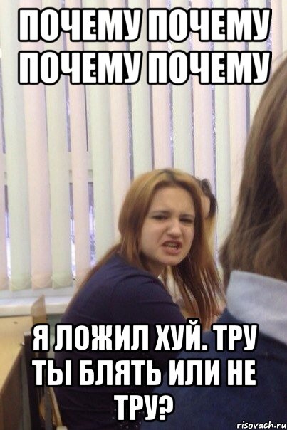 Почему почему почему почему Я ложил хуй. Тру ты блять или не тру?
