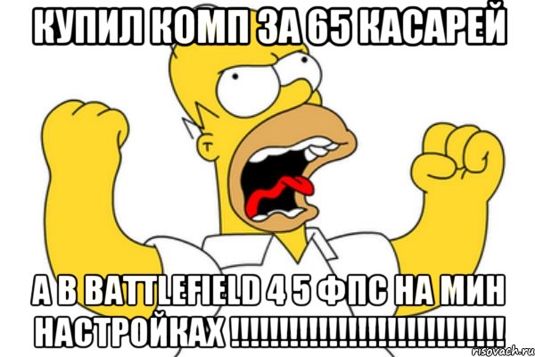 купил комп за 65 касарей а в BATTLEFIELD 4 5 фпс на мин настройках !!!!!!!!!!!!!!!!!!!!!!!!!!!!, Мем Разъяренный Гомер