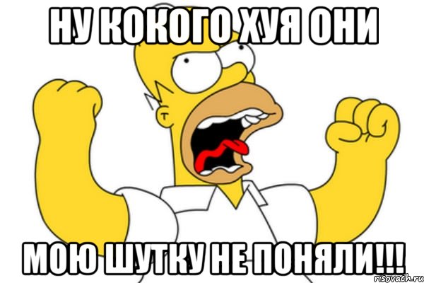 ну кокого хуя они мою шутку не поняли!!!