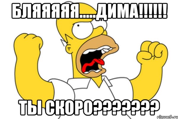 Бляяяяя.....ДИМА!!!!!! Ты скоро???????