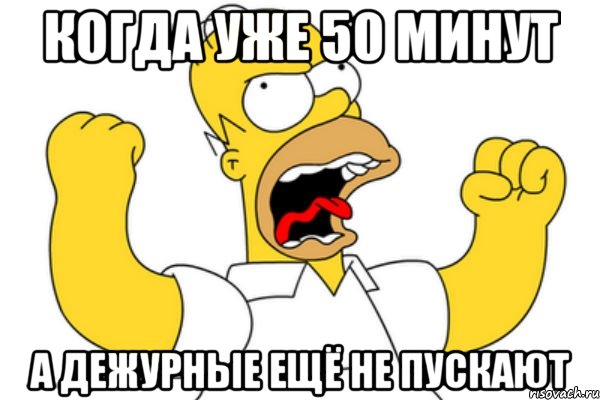 когда уже 50 минут а дежурные ещё не пускают