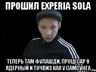 Прошил experia sola теперь там фулашди, процесар 8 ядерный и точвиз как у самсунга