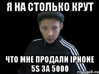 я на столько крут что мне продали iPhone 5S за 5000