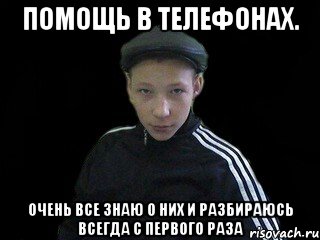 помощь в телефонах. очень все знаю о них и разбираюсь всегда с первого раза