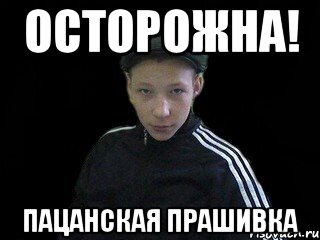 Осторожна! Пацанская прашивка
