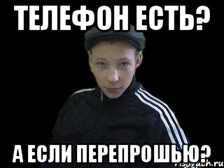 Телефон есть? а если перепрошью?