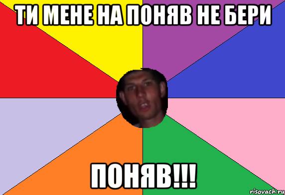 ти мене на поняв не бери поняв!!!