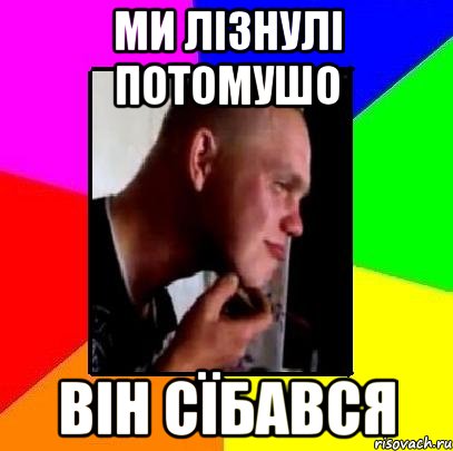 Ми лізнулі потомушо він сїбався