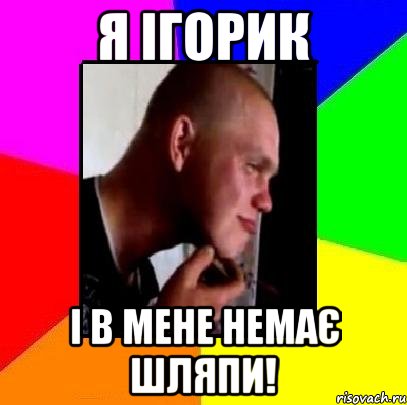 я Ігорик і в мене немає шляпи!