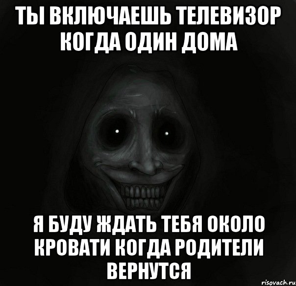 ТЫ ВКЛЮЧАЕШЬ ТЕЛЕВИЗОР КОГДА ОДИН ДОМА Я БУДУ ЖДАТЬ ТЕБЯ ОКОЛО КРОВАТИ КОГДА РОДИТЕЛИ ВЕРНУТСЯ, Мем Ночной гость