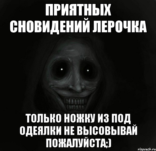 Приятных сновидений Лерочка только ножку из под одеялки не высовывай пожалуйста;), Мем Ночной гость