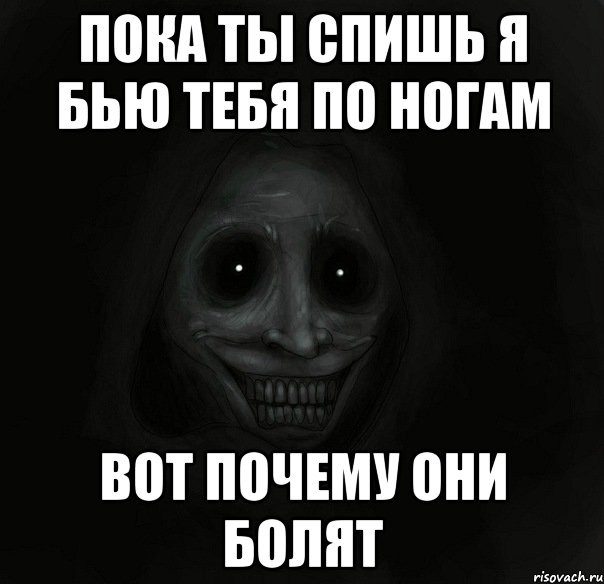 Пока ты спишь я бью тебя по ногам Вот почему они болят, Мем Ночной гость