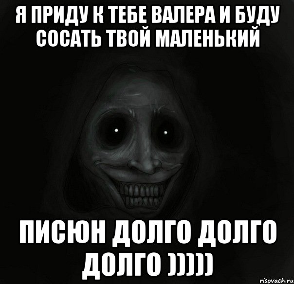 Я ПРИДУ К ТЕБЕ ВАЛЕРА И БУДУ СОСАТЬ ТВОЙ МАЛЕНЬКИЙ ПИСЮН ДОЛГО ДОЛГО ДОЛГО ))))), Мем Ночной гость