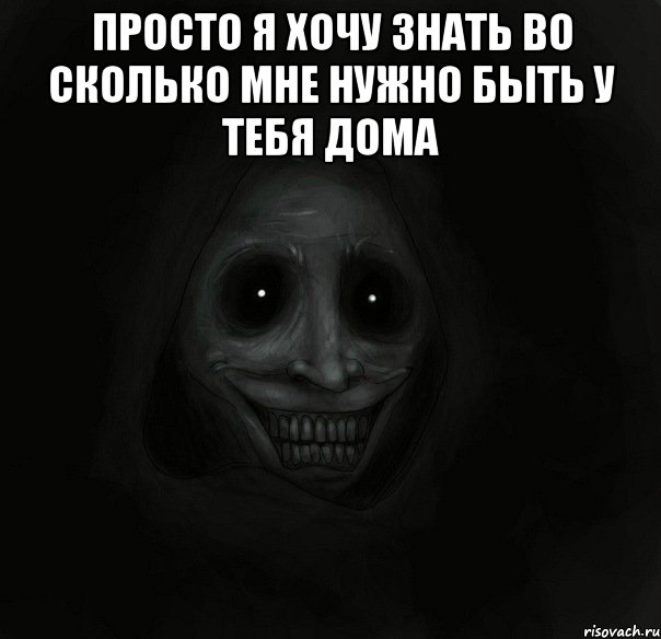 ПРОСТО Я ХОЧУ ЗНАТЬ ВО СКОЛЬКО МНЕ НУЖНО БЫТЬ У ТЕБЯ ДОМА , Мем Ночной гость