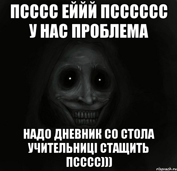 псссс еййй псссссс у нас проблема надо дневник со стола учительниці стащить псссс))), Мем Ночной гость