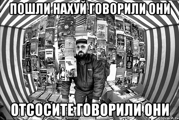 Пошли Нахуй говорили они отсосите говорили они
