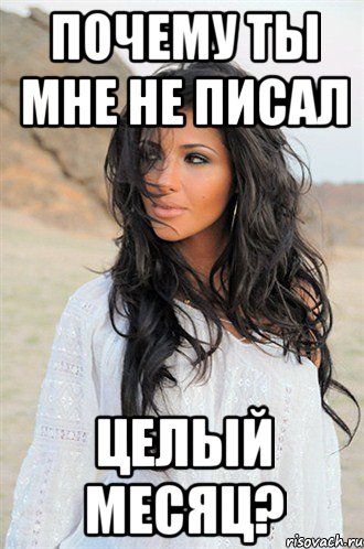 Почему ты мне не писал целый месяц?