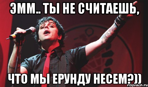 эмм.. ты не считаешь, что мы ерунду несем?)), Мем Green Day