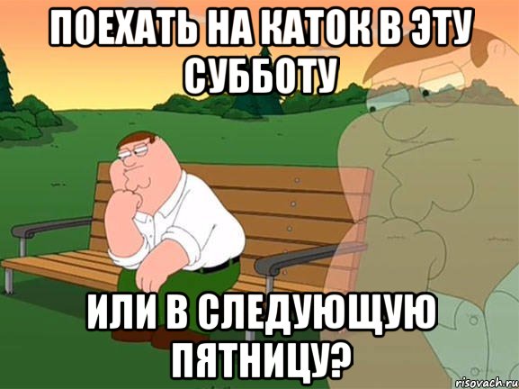 Поехать на каток в эту субботу или в следующую пятницу?