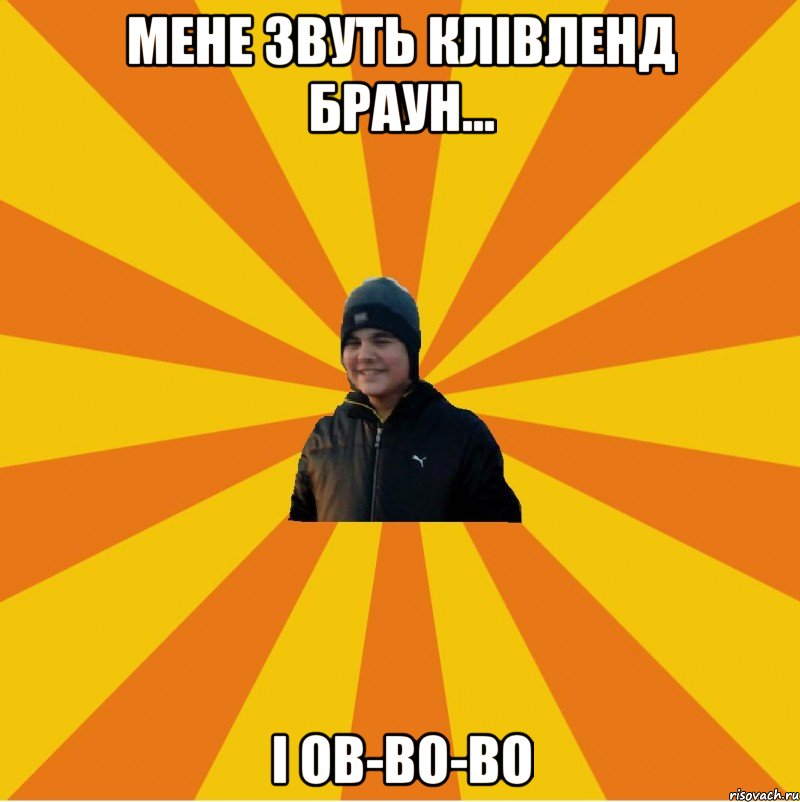 Мене звуть Клівленд Браун... і ов-во-во