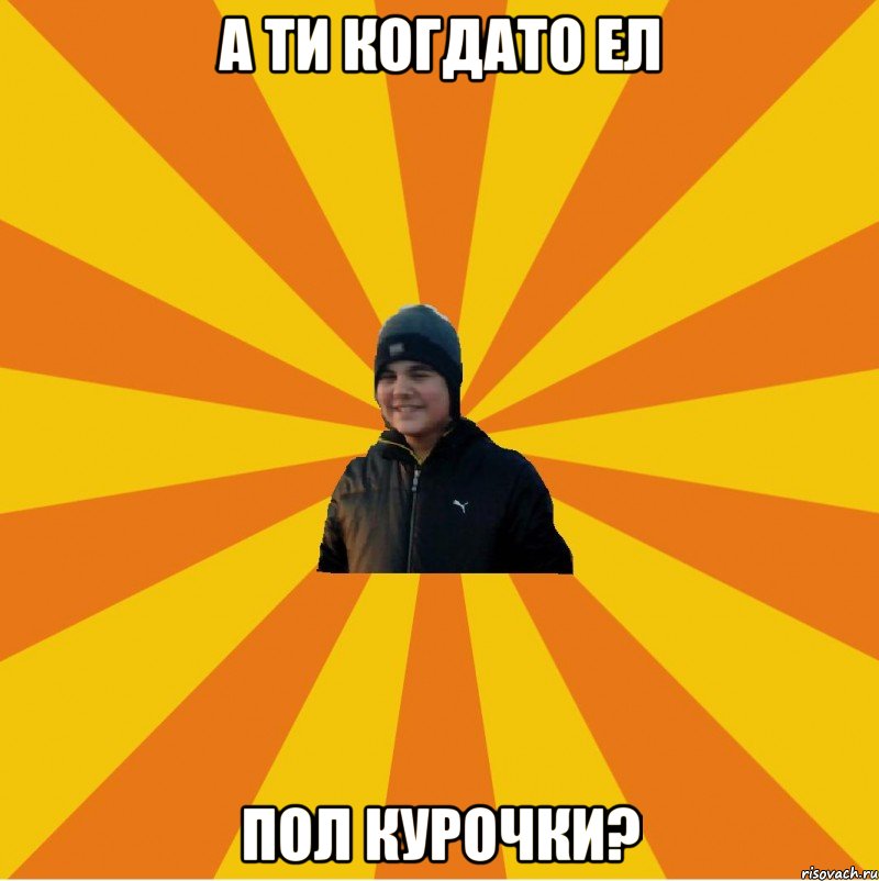 А ти когдато ел Пол курочки?