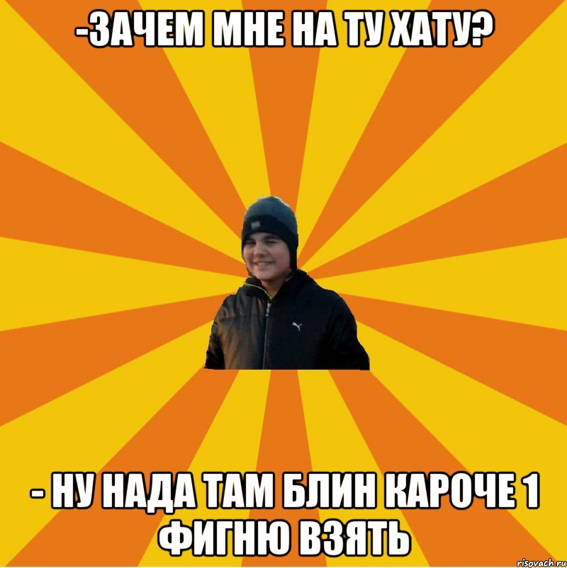 -Зачем мне на ту хату? - Ну нада там блин кароче 1 фигню взять