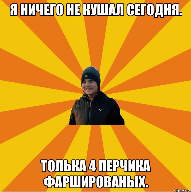 Я ничего не кушал сегодня. Толька 4 перчика фаршированых.