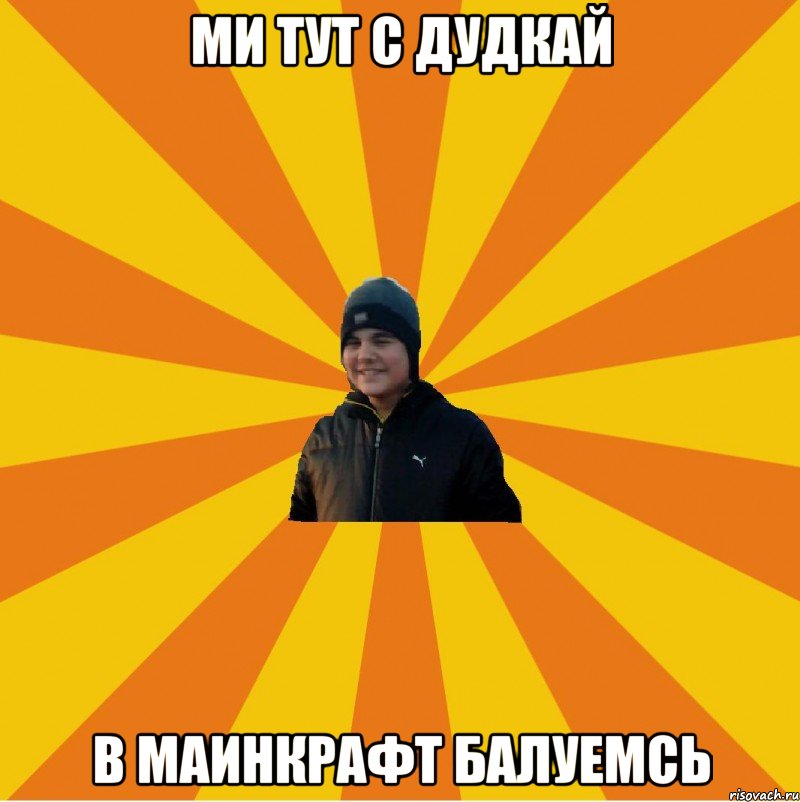 Ми тут с Дудкай В Маинкрафт балуемсь