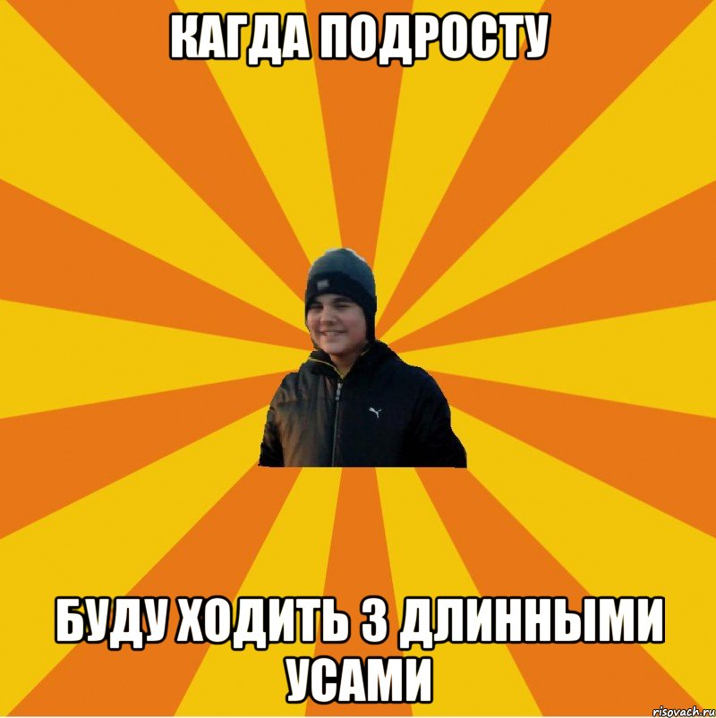 Кагда подросту Буду ходить з длинными усами
