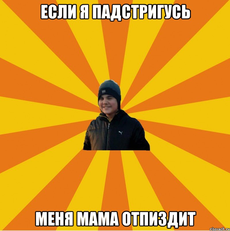 Если я падстригусь Меня мама отпиздит
