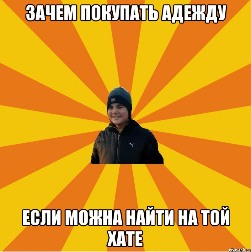 Зачем покупать адежду Если можна найти на той хате