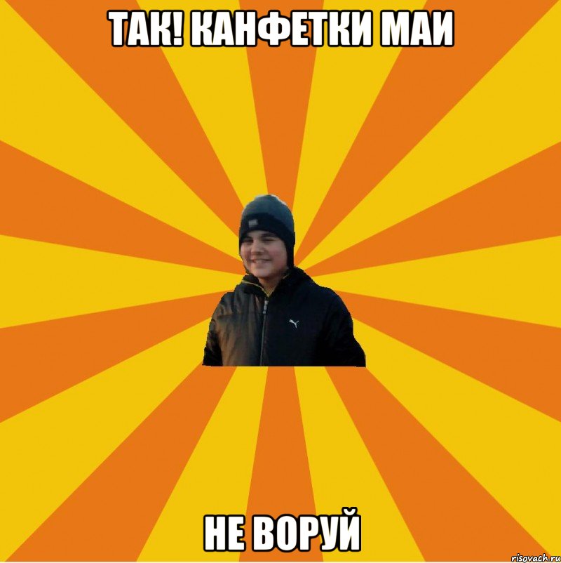 Так! Канфетки маи Не воруй