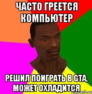 Часто греется компьютер Решил поиграть в gta, может охладится