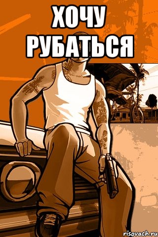 ХОЧУ РУБАТЬСЯ , Мем GTA